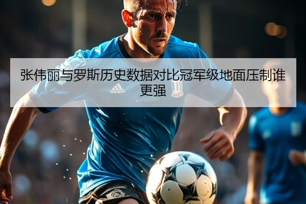 张伟丽与罗斯历史数据对比冠军级地面压制谁更强
